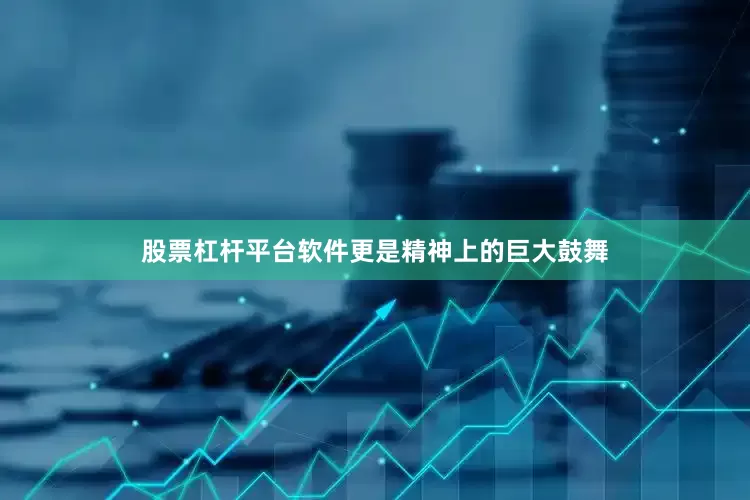 股票杠杆平台软件更是精神上的巨大鼓舞