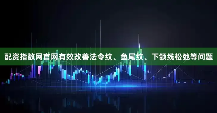 配资指数网官网有效改善法令纹、鱼尾纹、下颌线松弛等问题