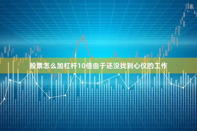 股票怎么加杠杆10倍由于还没找到心仪的工作