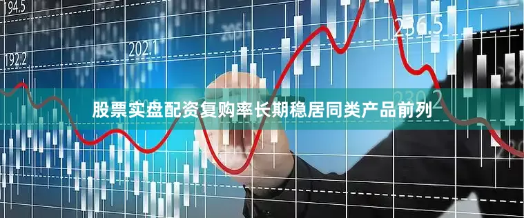 股票实盘配资复购率长期稳居同类产品前列