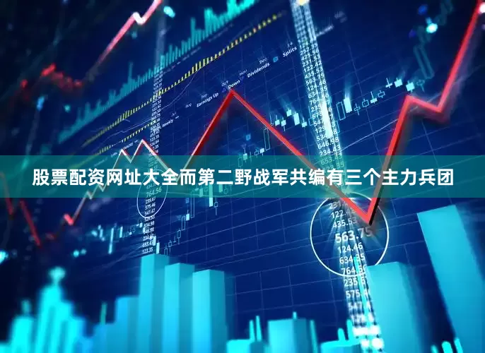 股票配资网址大全而第二野战军共编有三个主力兵团