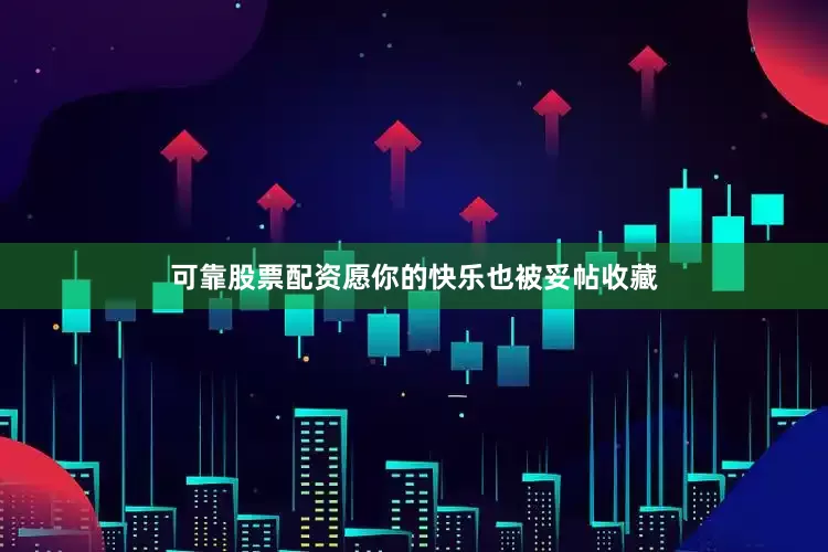 可靠股票配资愿你的快乐也被妥帖收藏
