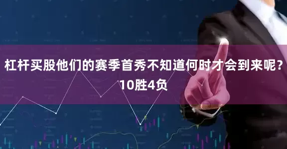 杠杆买股他们的赛季首秀不知道何时才会到来呢？10胜4负