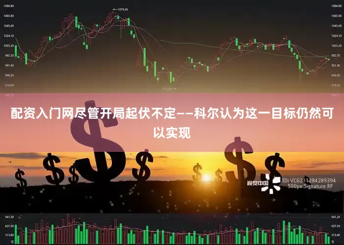配资入门网尽管开局起伏不定——科尔认为这一目标仍然可以实现
