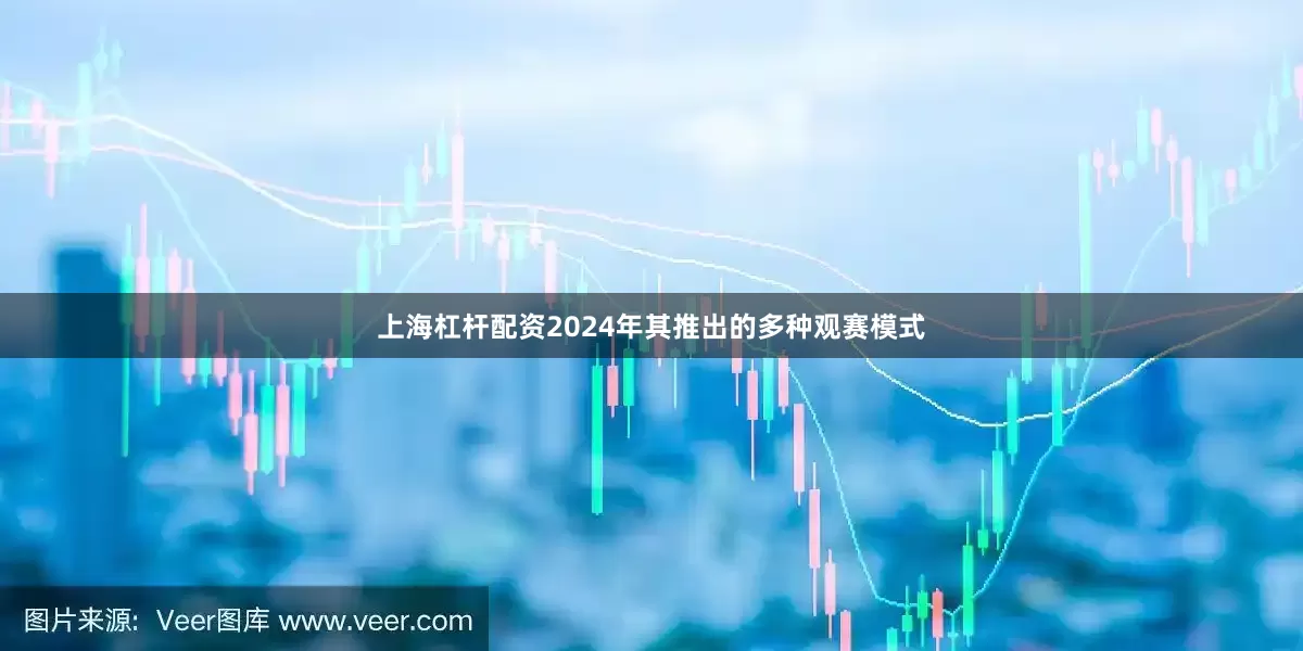 上海杠杆配资2024年其推出的多种观赛模式